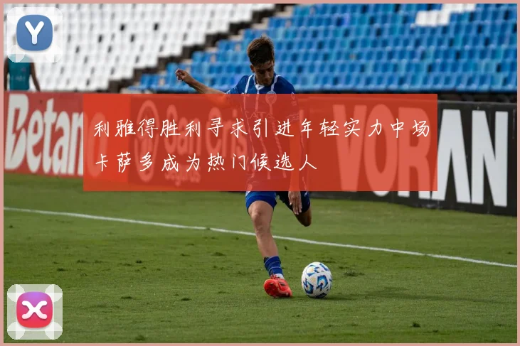 利雅得胜利寻求引进年轻实力中场卡萨多成为热门候选人