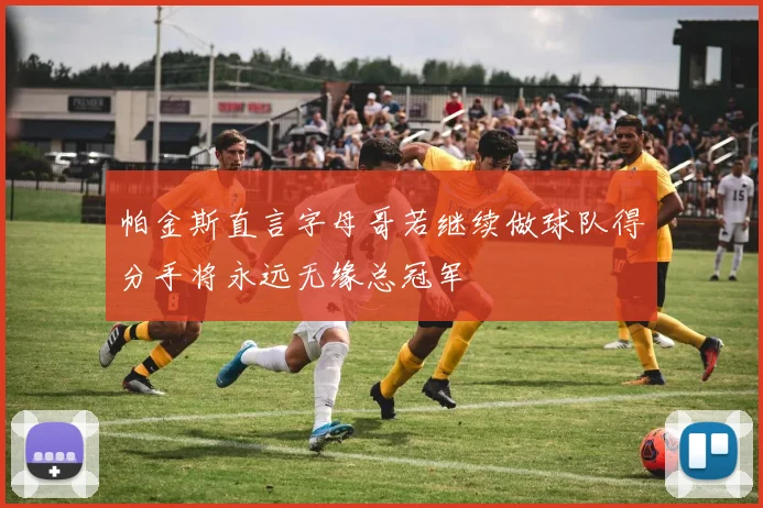 帕金斯直言字母哥若继续做球队得分手将永远无缘总冠军