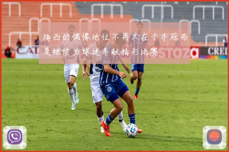 梅西的偶像地位不再只在于夺冠而是继续为球迷奉献精彩比赛