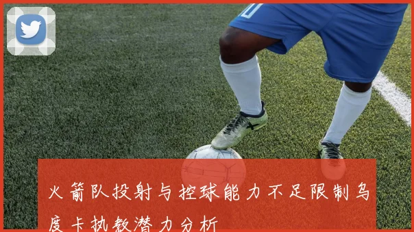 火箭队投射与控球能力不足限制乌度卡执教潜力分析