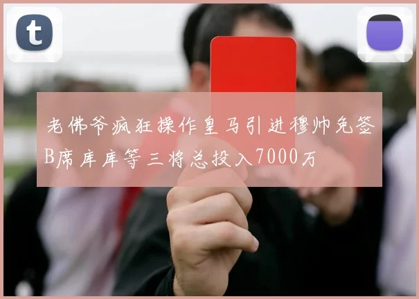 老佛爷疯狂操作皇马引进穆帅免签B席库库等三将总投入7000万